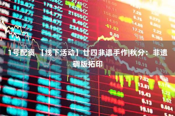 1号配资 【线下活动】廿四非遗手作|秋分：非遗碉版拓印