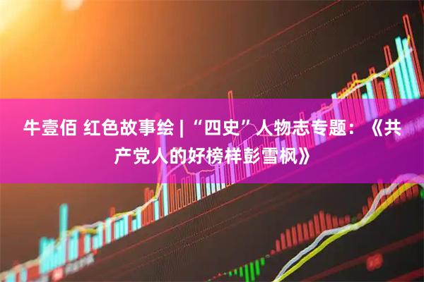 牛壹佰 红色故事绘 | “四史”人物志专题：《共产党人的好榜样彭雪枫》