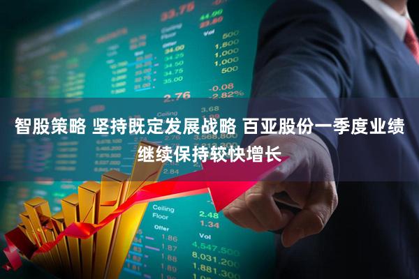 智股策略 坚持既定发展战略 百亚股份一季度业绩继续保持较快增长