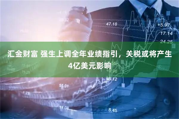 汇金财富 强生上调全年业绩指引，关税或将产生4亿美元影响