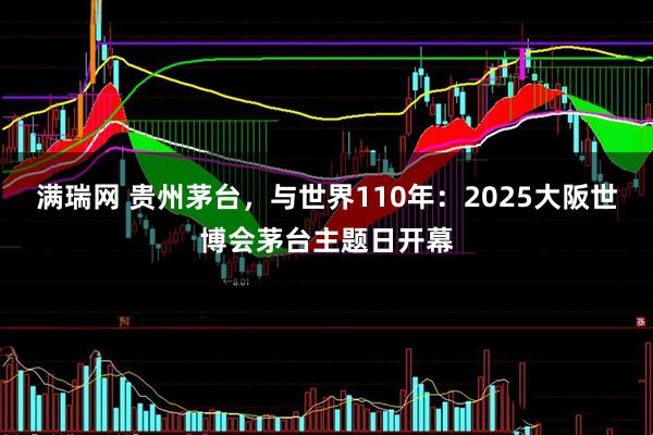 满瑞网 贵州茅台，与世界110年：2025大阪世博会茅台主题日开幕
