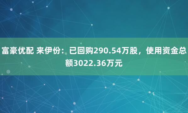 富豪优配 来伊份：已回购290.54万股，使用资金总额3022.36万元