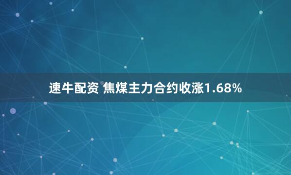 速牛配资 焦煤主力合约收涨1.68%