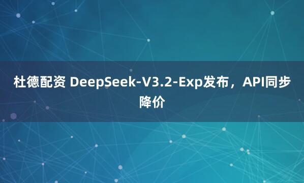 杜德配资 DeepSeek-V3.2-Exp发布，API同步降价