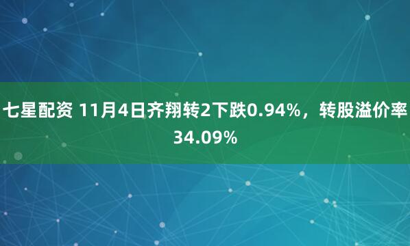 七星配资 11月4日齐翔转2下跌0.94%,转股溢价率34.09%