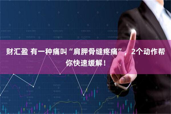财汇盈 有一种痛叫“肩胛骨缝疼痛”，2个动作帮你快速缓解！