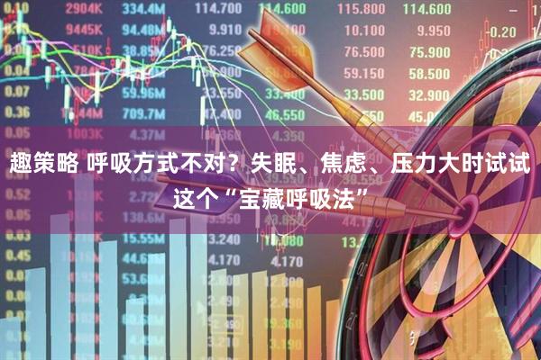 趣策略 呼吸方式不对？失眠、焦虑、压力大时试试这个“宝藏呼吸法”