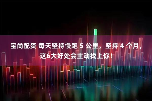 宝尚配资 每天坚持慢跑 5 公里，坚持 4 个月，这6大好处会主动找上你！