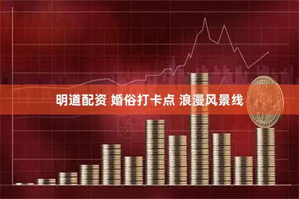 明道配资 婚俗打卡点 浪漫风景线