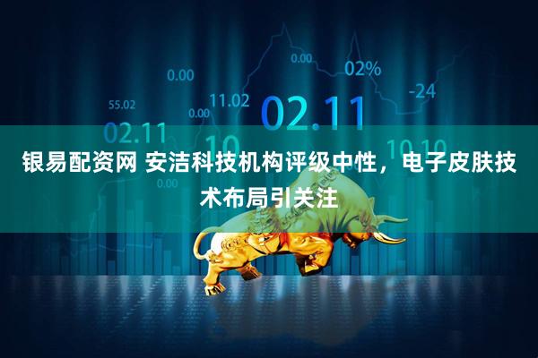 银易配资网 安洁科技机构评级中性，电子皮肤技术布局引关注