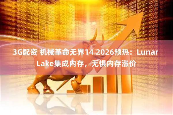 3G配资 机械革命无界14 2026预热：Lunar Lake集成内存，无惧内存涨价