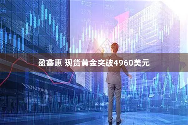 盈鑫惠 现货黄金突破4960美元