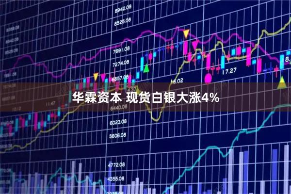 华霖资本 现货白银大涨4%