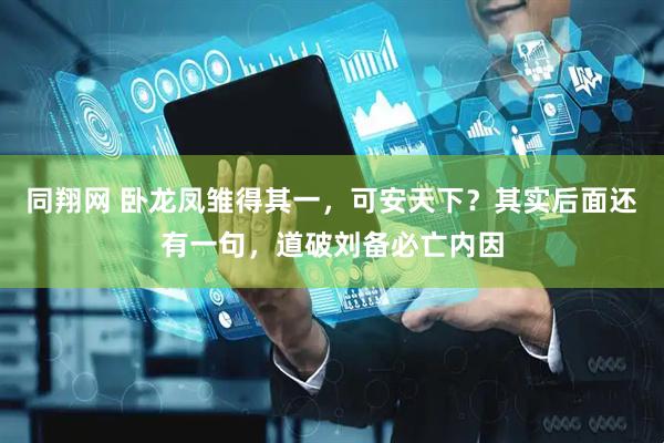 同翔网 卧龙凤雏得其一，可安天下？其实后面还有一句，道破刘备必亡内因