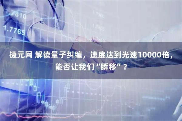 捷元网 解读量子纠缠，速度达到光速10000倍，能否让我们“瞬移”？
