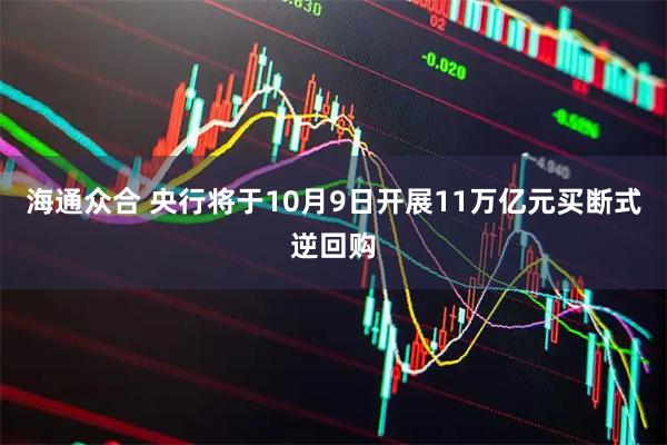 海通众合 央行将于10月9日开展11万亿元买断式逆回购