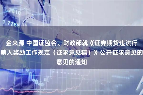 金来源 中国证监会、财政部就《证券期货违法行为吹哨人奖励工作规定（征求意见稿）》公开征求意见的通知
