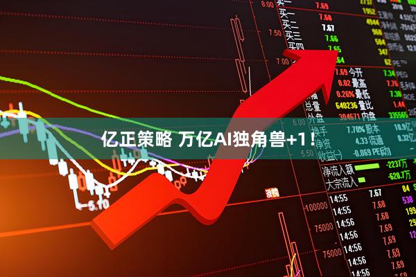 亿正策略 万亿AI独角兽+1！