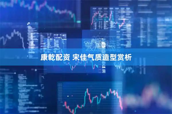 康乾配资 宋佳气质造型赏析