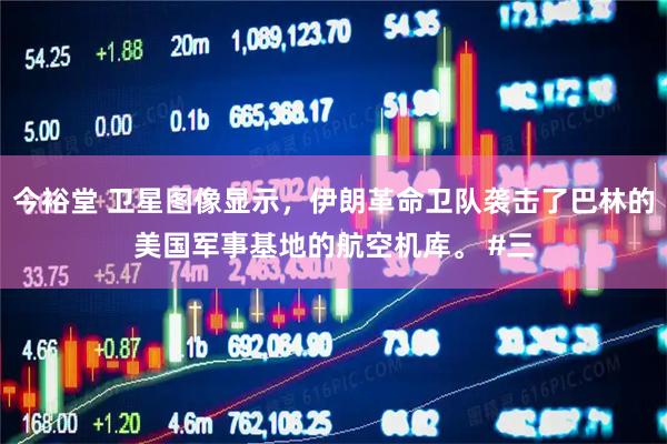 今裕堂 卫星图像显示，伊朗革命卫队袭击了巴林的美国军事基地的航空机库。 #三